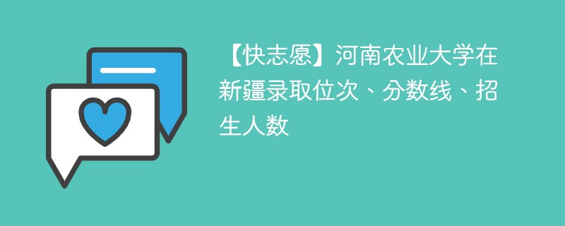 【快志愿】河南农业大学在新疆录取位次、分数线、招生人数