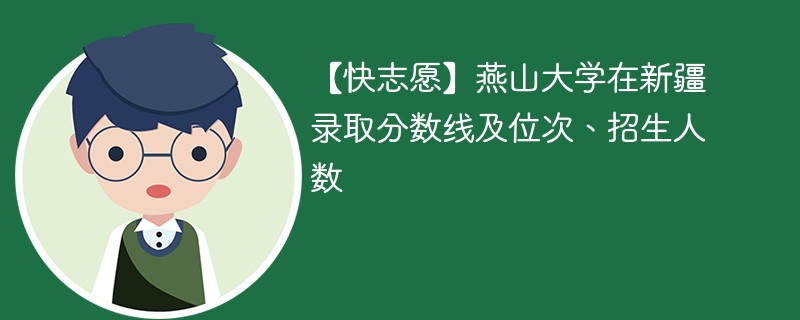 【快志愿】燕山大学在新疆录取分数线及位次、招生人数