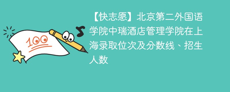 【快志愿】北京第二外国语学院中瑞酒店管理学院在上海录取位次及分数线、招生人数