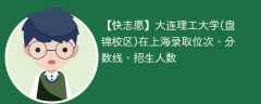 大连理工大学(盘锦校区)在上海录取位次、分数线、招生人数「2021-2023招生计划」