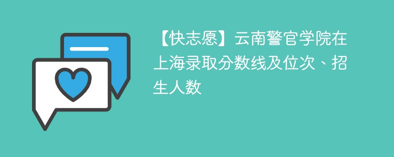 【快志愿】云南警官学院在上海录取分数线及位次、招生人数