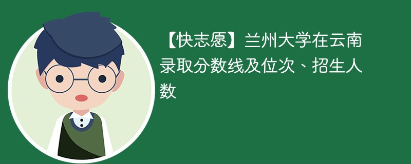 【快志愿】兰州大学在云南录取分数线及位次、招生人数