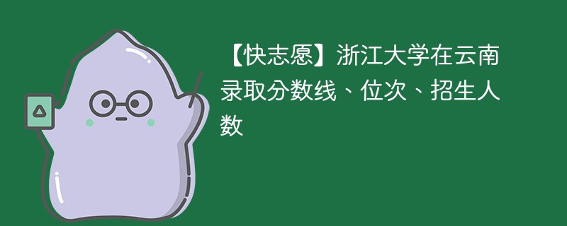 【快志愿】浙江大学在云南录取分数线、位次、招生人数