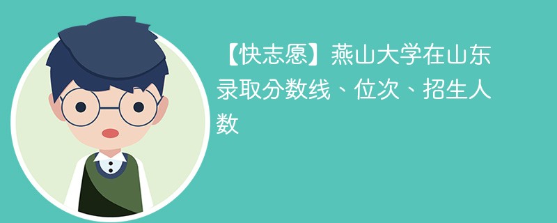 【快志愿】燕山大学在山东录取分数线、位次、招生人数