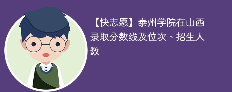 【快志愿】泰州学院在山西录取分数线及位次、招生人数