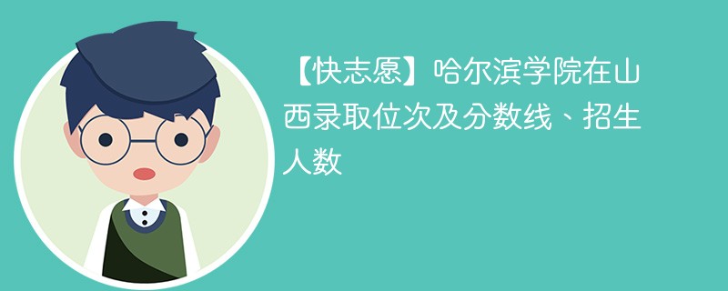 【快志愿】哈尔滨学院在山西录取位次及分数线、招生人数