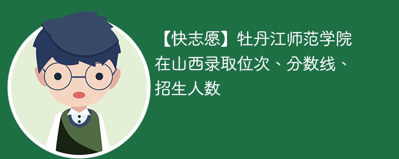 【快志愿】牡丹江师范学院在山西录取位次、分数线、招生人数