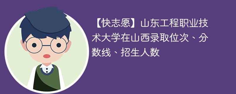 【快志愿】山东工程职业技术大学在山西录取位次、分数线、招生人数