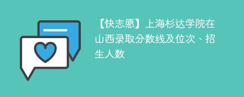 【快志愿】上海杉达学院在山西录取分数线及位次、招生人数