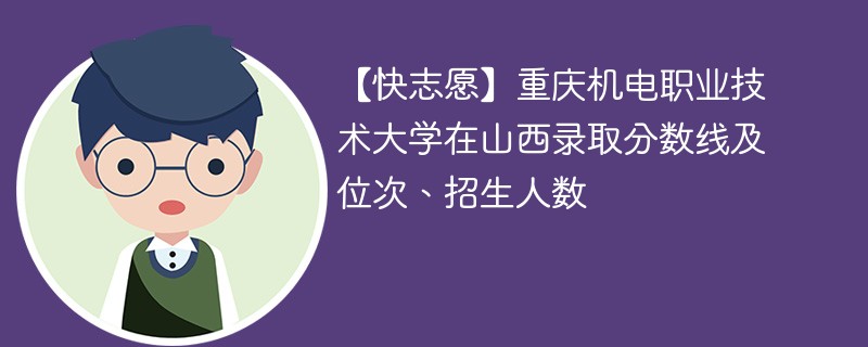 【快志愿】重庆机电职业技术大学在山西录取分数线及位次、招生人数