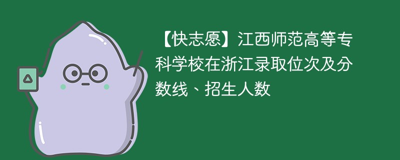 【快志愿】江西师范高等专科学校在浙江录取位次及分数线、招生人数