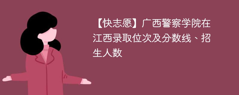 【快志愿】广西警察学院在江西录取位次及分数线、招生人数