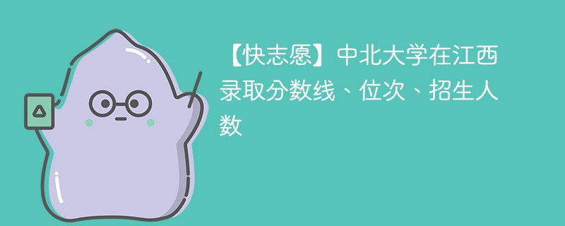 【快志愿】中北大学在江西录取分数线、位次、招生人数