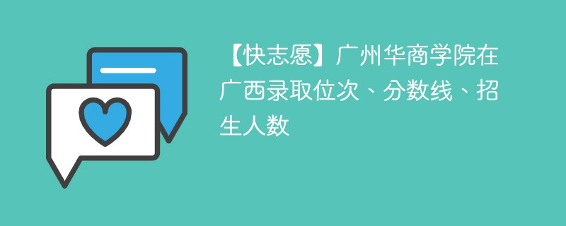 【快志愿】广州华商学院在广西录取位次、分数线、招生人数
