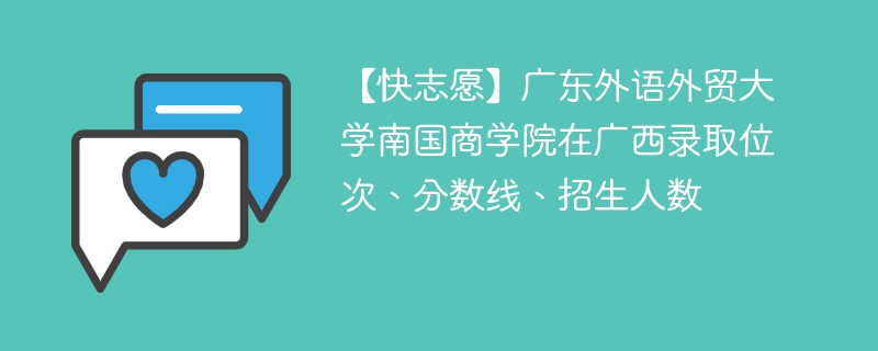 【快志愿】广东外语外贸大学南国商学院在广西录取位次、分数线、招生人数
