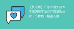 广东外语外贸大学南国商学院在广西录取位次、分数线、招生人数「2021-2023招生计划」