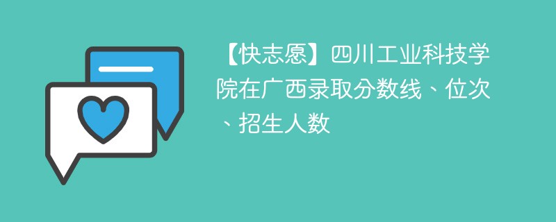 【快志愿】四川工业科技学院在广西录取分数线、位次、招生人数
