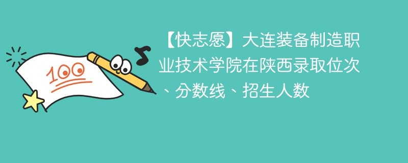 【快志愿】大连装备制造职业技术学院在陕西录取位次、分数线、招生人数