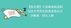 大连装备制造职业技术学院在陕西录取位次、分数线、招生人数「2021-2023招生计划」