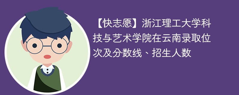 【快志愿】浙江理工大学科技与艺术学院在云南录取位次及分数线、招生人数