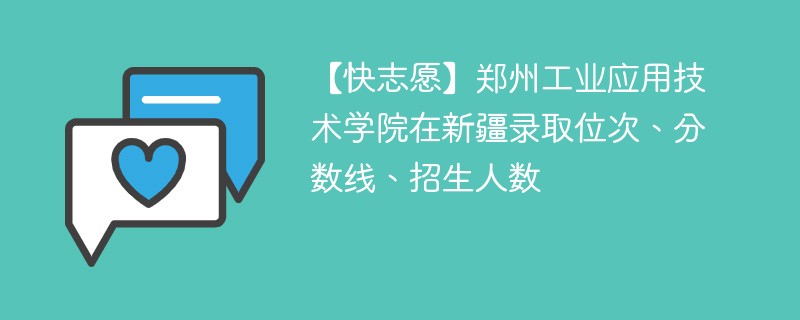 【快志愿】郑州工业应用技术学院在新疆录取位次、分数线、招生人数