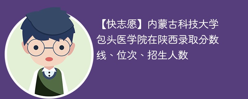 【快志愿】内蒙古科技大学包头医学院在陕西录取分数线、位次、招生人数