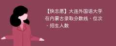 大连外国语大学在内蒙古录取分数线、位次、招生人数（2021-2023招生计划）