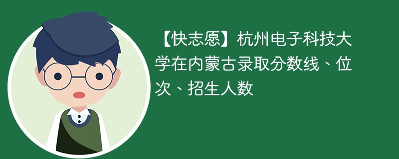 【快志愿】杭州电子科技大学在内蒙古录取分数线、位次、招生人数