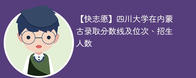 【快志愿】四川大学在内蒙古录取分数线及位次、招生人数