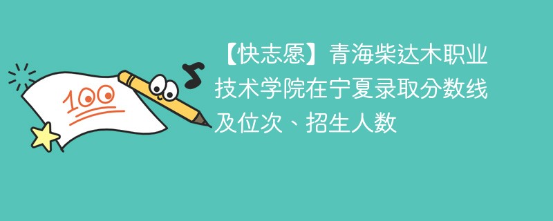 【快志愿】青海柴达木职业技术学院在宁夏录取分数线及位次、招生人数