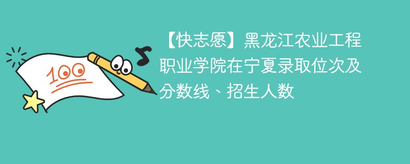 【快志愿】黑龙江农业工程职业学院在宁夏录取位次及分数线、招生人数