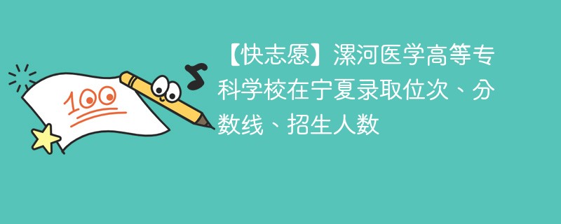【快志愿】漯河医学高等专科学校在宁夏录取位次、分数线、招生人数