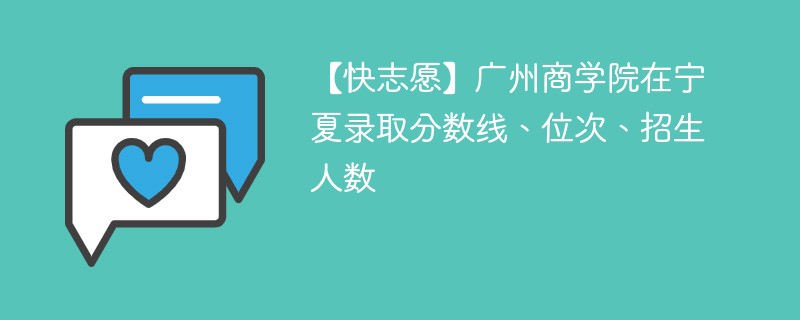 【快志愿】广州商学院在宁夏录取分数线、位次、招生人数