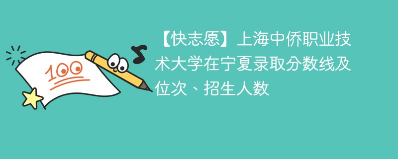 【快志愿】上海中侨职业技术大学在宁夏录取分数线及位次、招生人数