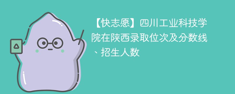 【快志愿】四川工业科技学院在陕西录取位次及分数线、招生人数