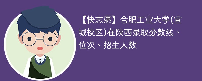 【快志愿】合肥工业大学(宣城校区)在陕西录取分数线、位次、招生人数