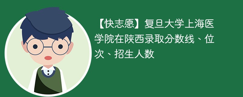 【快志愿】复旦大学上海医学院在陕西录取分数线、位次、招生人数