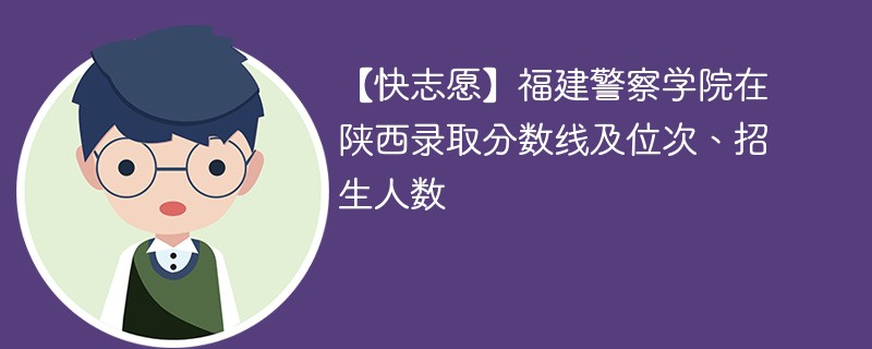 【快志愿】福建警察学院在陕西录取分数线及位次、招生人数