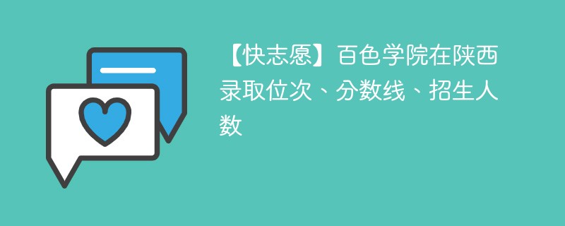 【快志愿】百色学院在陕西录取位次、分数线、招生人数