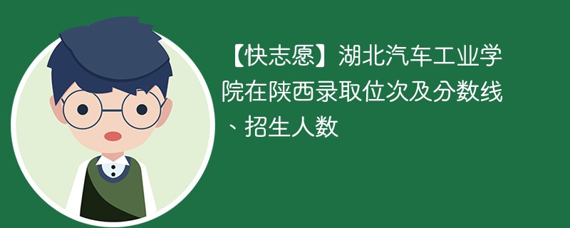 【快志愿】湖北汽车工业学院在陕西录取位次及分数线、招生人数