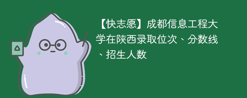 【快志愿】成都信息工程大学在陕西录取位次、分数线、招生人数