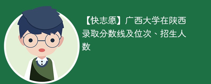 【快志愿】广西大学在陕西录取分数线及位次、招生人数