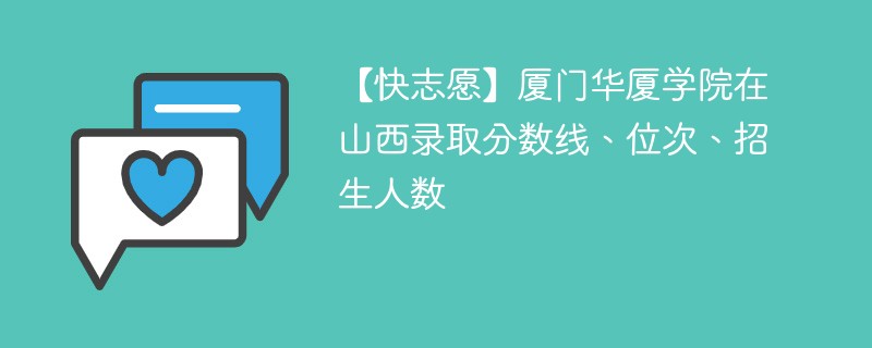 【快志愿】厦门华厦学院在山西录取分数线、位次、招生人数