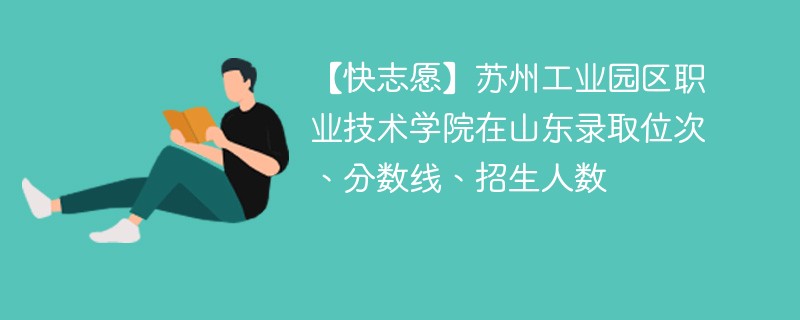 【快志愿】苏州工业园区职业技术学院在山东录取位次、分数线、招生人数