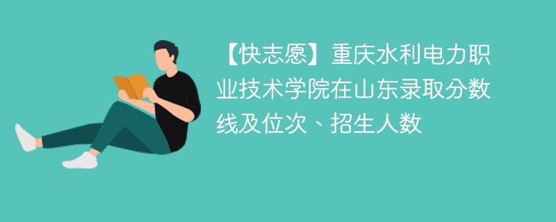 【快志愿】重庆水利电力职业技术学院在山东录取分数线及位次、招生人数