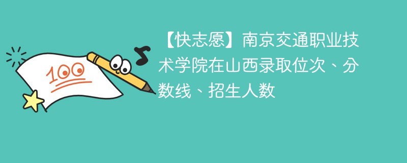 【快志愿】南京交通职业技术学院在山西录取位次、分数线、招生人数