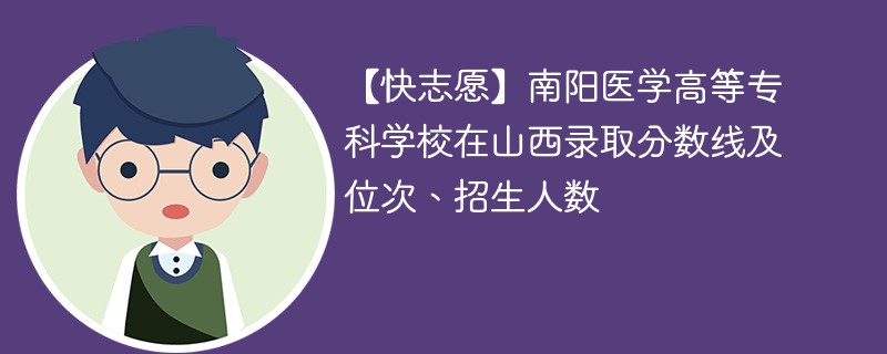 【快志愿】南阳医学高等专科学校在山西录取分数线及位次、招生人数