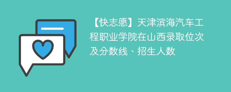 【快志愿】天津滨海汽车工程职业学院在山西录取位次及分数线、招生人数