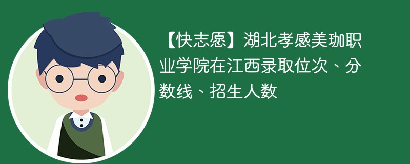 【快志愿】湖北孝感美珈职业学院在江西录取位次、分数线、招生人数