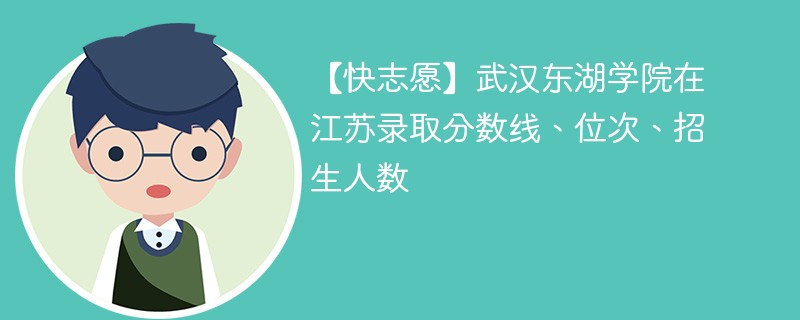 【快志愿】武汉东湖学院在江苏录取分数线、位次、招生人数